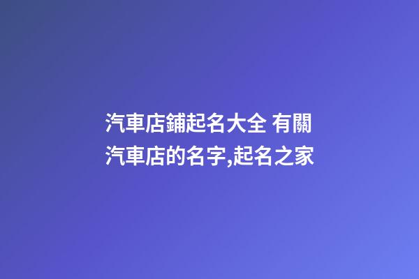 汽車店鋪起名大全 有關汽車店的名字,起名之家-第1張-店鋪起名-玄機派